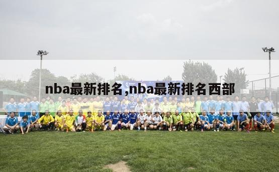 nba最新排名,nba最新排名西部