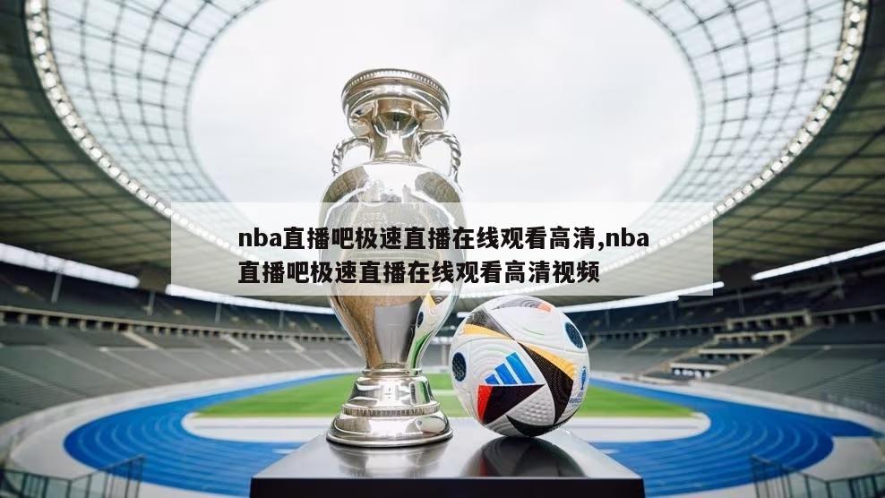 nba直播吧极速直播在线观看高清,nba直播吧极速直播在线观看高清视频