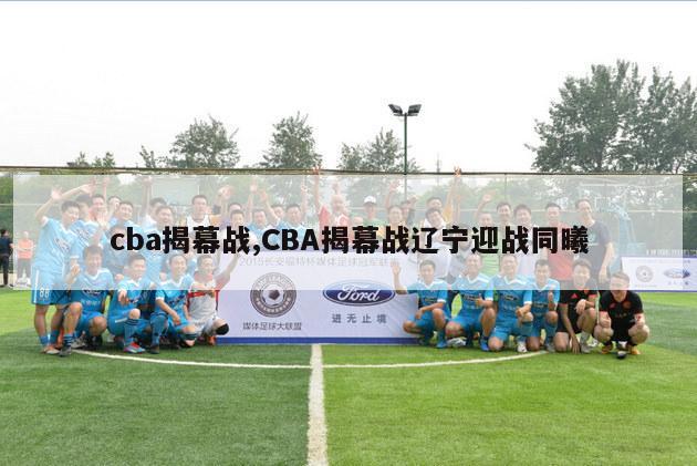 cba揭幕战,CBA揭幕战辽宁迎战同曦