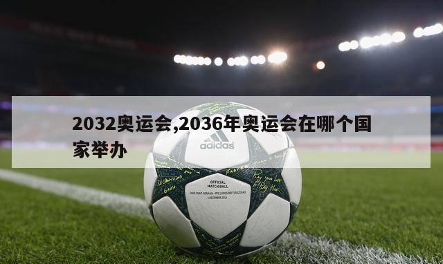 2032奥运会,2036年奥运会在哪个国家举办