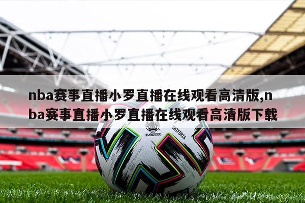 nba赛事直播小罗直播在线观看高清版,nba赛事直播小罗直播在线观看高清版下载