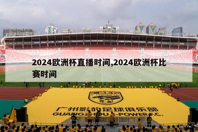 2024欧洲杯直播时间,2024欧洲杯比赛时间