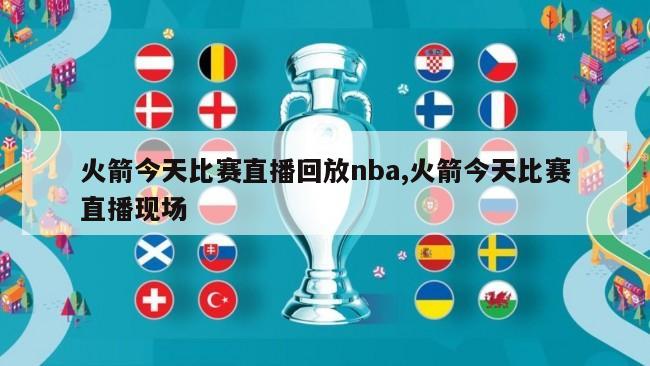 火箭今天比赛直播回放nba,火箭今天比赛直播现场