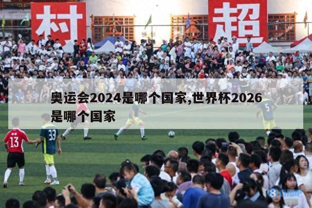 奥运会2024是哪个国家,世界杯2026是哪个国家