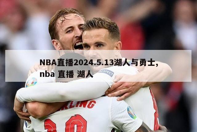 NBA直播2024.5.13湖人与勇士,nba 直播 湖人