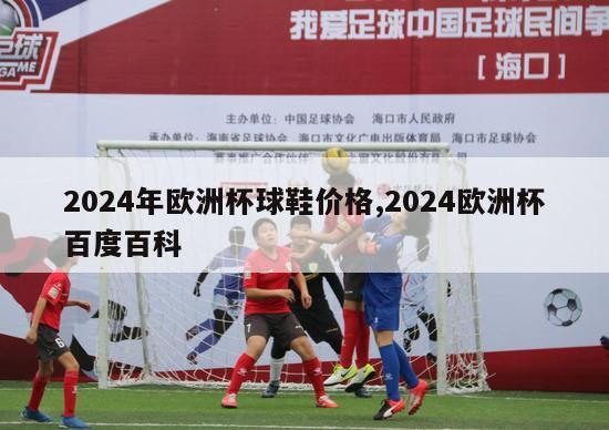 2024年欧洲杯球鞋价格,2024欧洲杯百度百科