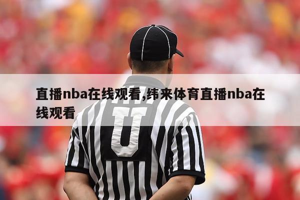 直播nba在线观看,纬来体育直播nba在线观看