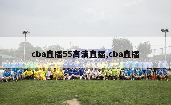 cba直播55高清直播,cba直播