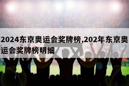 2024东京奥运会奖牌榜,202年东京奥运会奖牌榜明细