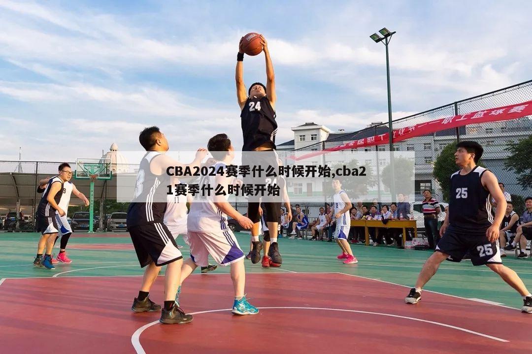 CBA2024赛季什么时候开始,cba21赛季什么时候开始