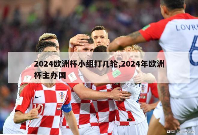 2024欧洲杯小组打几轮,2024年欧洲杯主办国