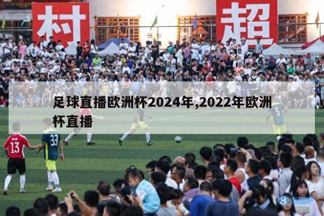 足球直播欧洲杯2024年,2022年欧洲杯直播