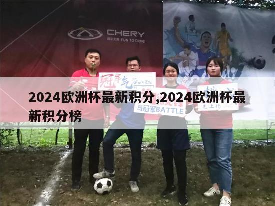 2024欧洲杯最新积分,2024欧洲杯最新积分榜