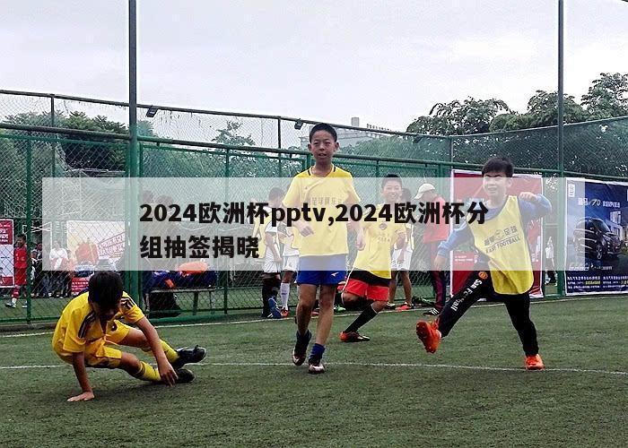 2024欧洲杯pptv,2024欧洲杯分组抽签揭晓