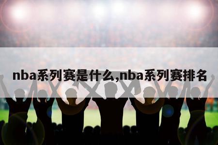 nba系列赛是什么,nba系列赛排名