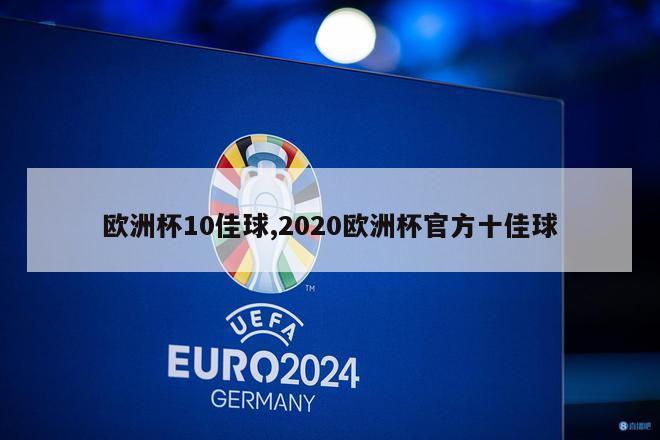 欧洲杯10佳球,2020欧洲杯官方十佳球