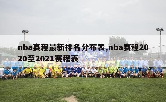 nba赛程最新排名分布表,nba赛程2020至2021赛程表