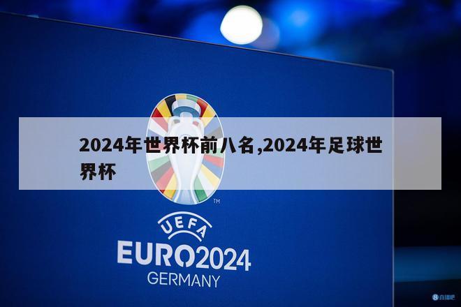 2024年世界杯前八名,2024年足球世界杯