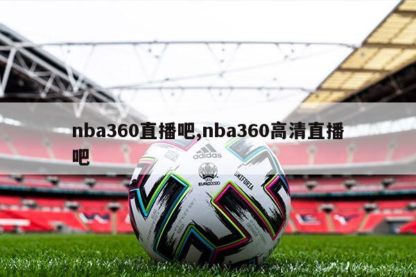 nba360直播吧,nba360高清直播吧