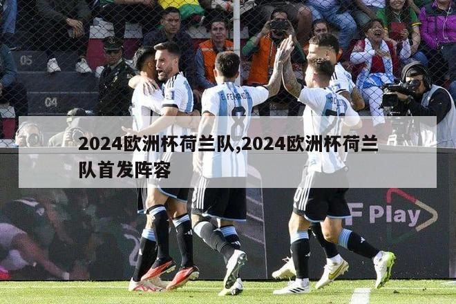 2024欧洲杯荷兰队,2024欧洲杯荷兰队首发阵容