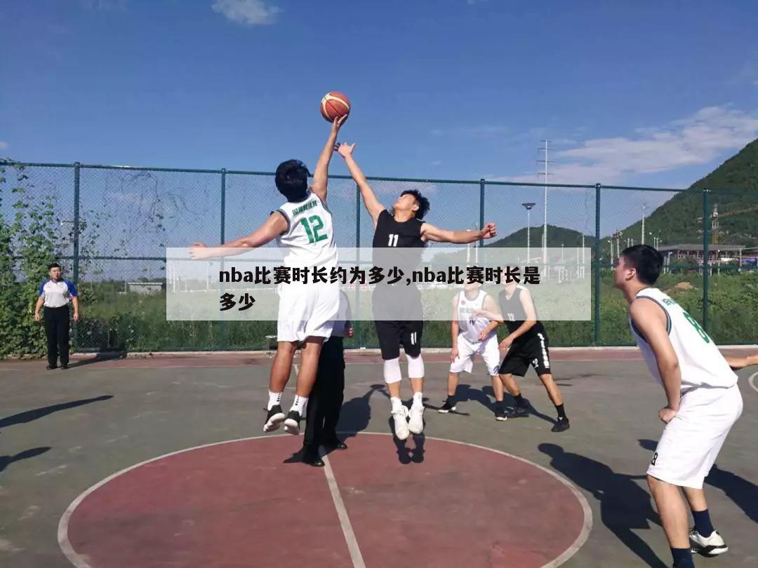 nba比赛时长约为多少,nba比赛时长是多少