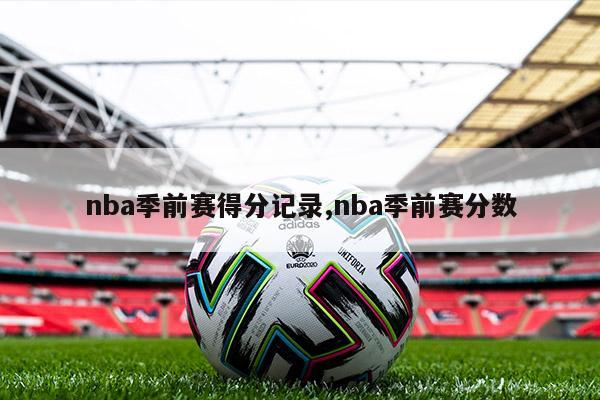 nba季前赛得分记录,nba季前赛分数