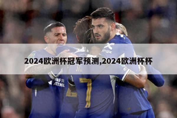 2024欧洲杯冠军预测,2024欧洲杯杯