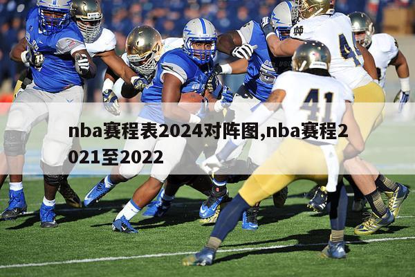 nba赛程表2024对阵图,nba赛程2021至2022