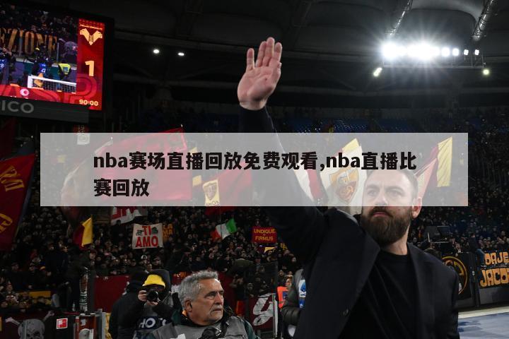 nba赛场直播回放免费观看,nba直播比赛回放