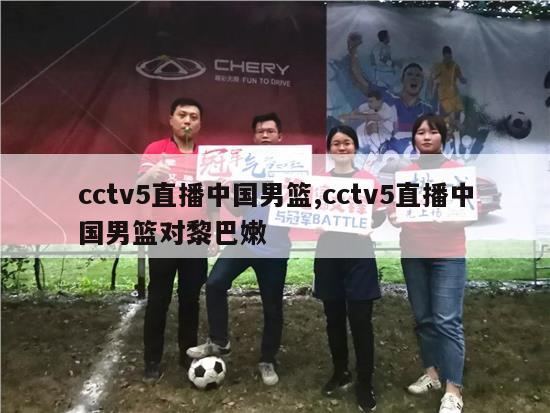 cctv5直播中国男篮,cctv5直播中国男篮对黎巴嫩