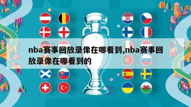 nba赛事回放录像在哪看到,nba赛事回放录像在哪看到的