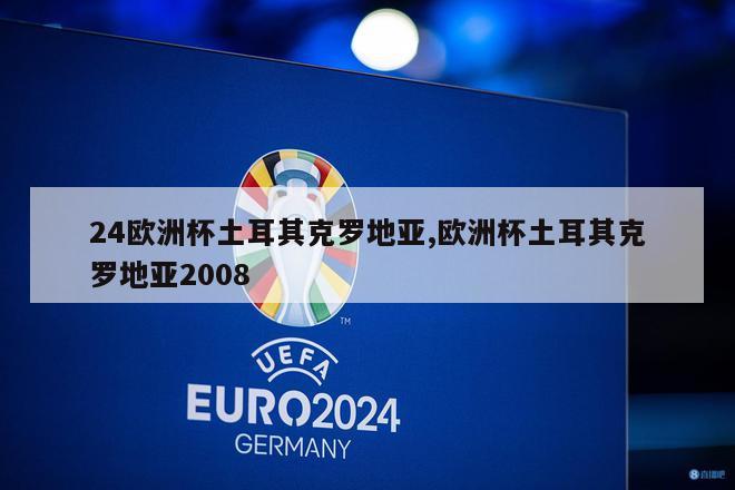 24欧洲杯土耳其克罗地亚,欧洲杯土耳其克罗地亚2008