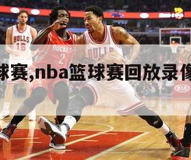 nba篮球赛,nba篮球赛回放录像免费观看