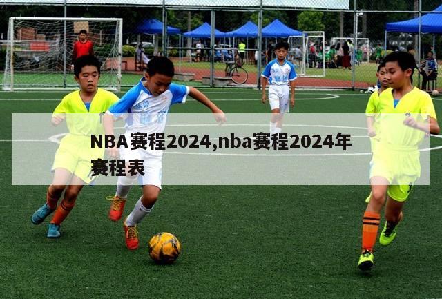 NBA赛程2024,nba赛程2024年赛程表