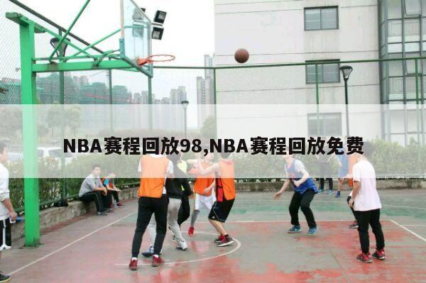 NBA赛程回放98,NBA赛程回放免费