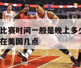 美国nba比赛时间一般是晚上多少几点钟,nba比赛在美国几点