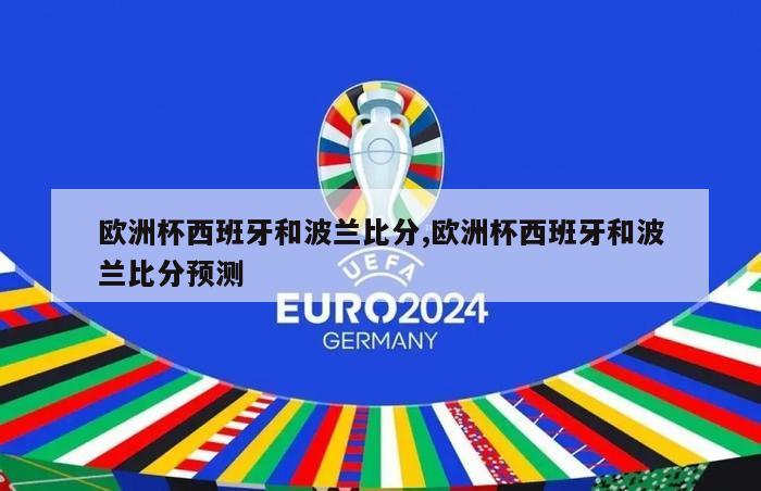 欧洲杯西班牙和波兰比分,欧洲杯西班牙和波兰比分预测